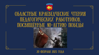 Положение о проведении областных краеведческих чтений педагогических работников, посвященных 80-летию Победы в  Великой Отечественной войне