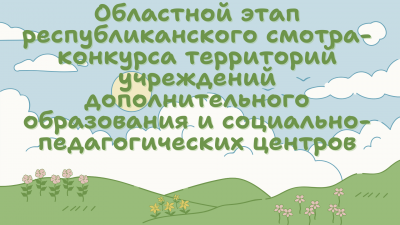 Областной этап республиканского смотра-конкурса территорий учреждений дополнительного образования, социально-педагогических центров, посвященный Году благоустройства