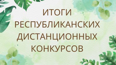 Итоги республиканских дистанционных конкурсов