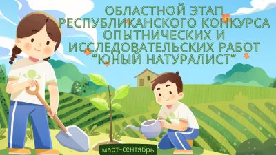 Итоги областного этапа республиканского конкурса опытнических и исследовательских работ “Юный натуралист”