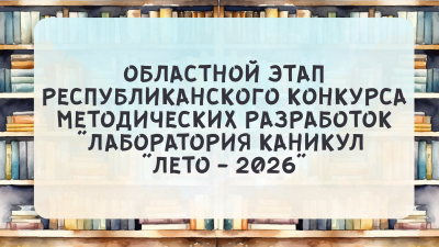 Областной этап республиканского конкурса методических разработок “Лаборатория каникул “Лето – 2026”