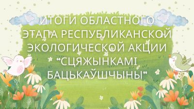Итоги областного этапа республиканской экологической акции “Сцяжынкамі Бацькаўшчыны”
