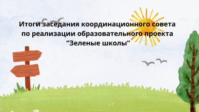 Итоги заседания координационного совета по реализации образовательного проекта “Зеленые школы”